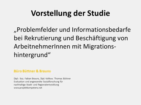 Vorstellung der Studie „Problemfelder und Informationsbedarfe bei Rekrutierung und Beschäftigung von ArbeitnehmerInnen mit Migrations- hintergrund“ Büro.