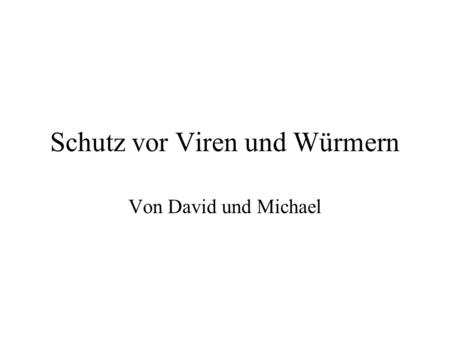 Schutz vor Viren und Würmern Von David und Michael.