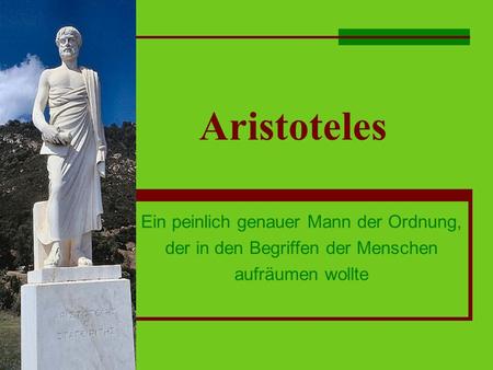 Aristoteles Ein peinlich genauer Mann der Ordnung, der in den Begriffen der Menschen aufräumen wollte.