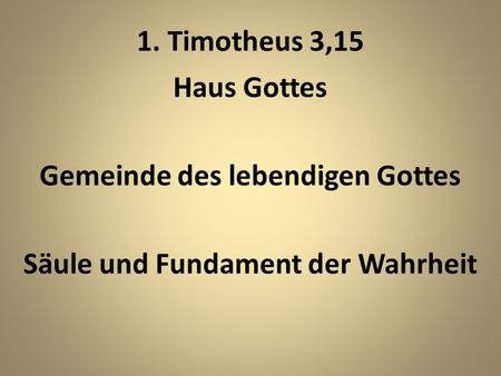 1. Timotheus 3,15 Haus Gottes Gemeinde des lebendigen Gottes Säule und Fundament der Wahrheit.