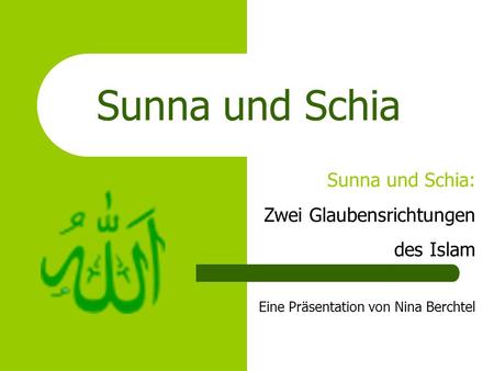 Sunna und Schia Sunna und Schia: Zwei Glaubensrichtungen des Islam Eine Präsentation von Nina Berchtel.
