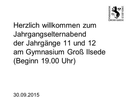 Herzlich willkommen zum Jahrgangselternabend der Jahrgänge 11 und 12 am Gymnasium Groß Ilsede (Beginn 19.00 Uhr) 30.09.2015.
