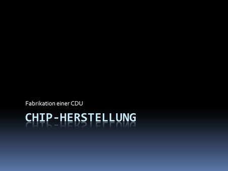 Fabrikation einer CDU. Chip-Fabrikation:Herstellung  Bei Infineon in Österreich werden Halbleiter- und Systemlösungen für Anwendungen.