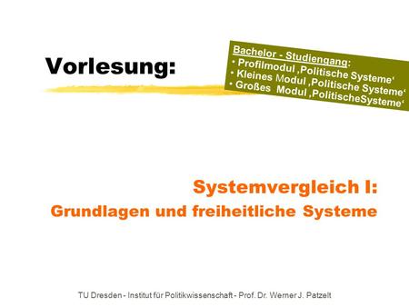 TU Dresden - Institut für Politikwissenschaft - Prof. Dr. Werner J. Patzelt Vorlesung: Systemvergleich I: Grundlagen und freiheitliche Systeme Bachelor.
