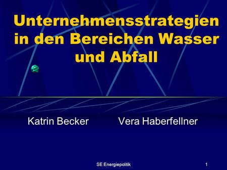 SE Energiepolitik1 Unternehmensstrategien in den Bereichen Wasser und Abfall Katrin Becker Vera Haberfellner.