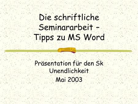 Die schriftliche Seminararbeit – Tipps zu MS Word Präsentation für den Sk Unendlichkeit Mai 2003.