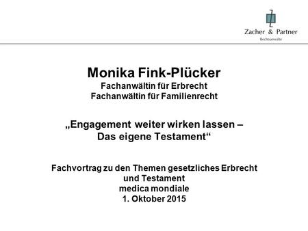Monika Fink-Plücker Fachanwältin für Erbrecht Fachanwältin für Familienrecht „Engagement weiter wirken lassen – Das eigene Testament“ Fachvortrag.
