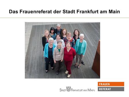 Das Frauenreferat der Stadt Frankfurt am Main. Von der Gleichstellungsstelle zum Frauenreferat Am 8. Mai 1989 konstituiert sich der Frauenausschuss. Aus.