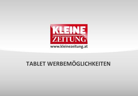 TABLET WERBEMÖGLICHKEITEN. © Verkaufsentwicklung / Anzeigen und Marketing Kleine Zeitung DIE NEUESTE AUSGABE STETS MOBIL DABEI MOBIL & APP mit dem iPad.