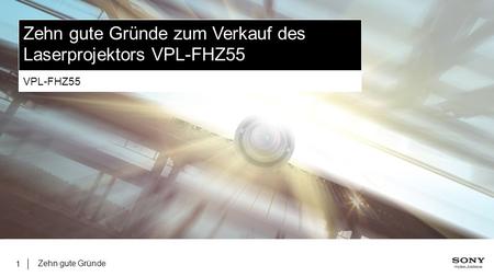 Zehn gute Gründe 1 Zehn gute Gründe zum Verkauf des Laserprojektors VPL-FHZ55 VPL-FHZ55.