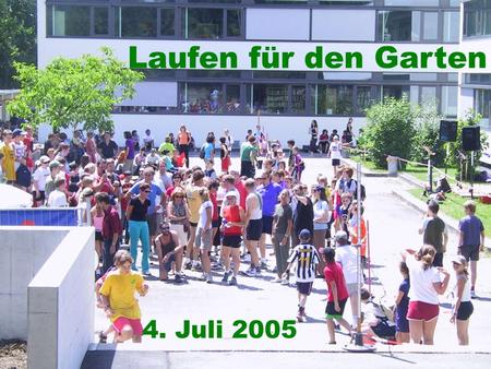 Laufen für den Garten 4. Juli 2005. Laufen für den Garten 740 Läufer und Läuferinnen SchülerInnen, Eltern, LehrerInnen, Freunde erlaufen 2340 km von Dornbirn.
