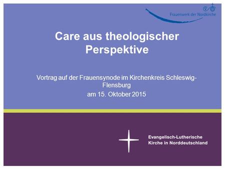 Care aus theologischer Perspektive Vortrag auf der Frauensynode im Kirchenkreis Schleswig- Flensburg am 15. Oktober 2015.