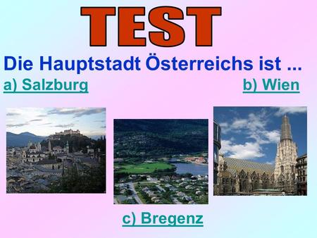 Die Hauptstadt Österreichs ist... a) Salzburga) Salzburg b) Wienb) Wien c) Bregenz.