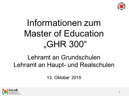 1 Informationen zum Master of Education „GHR 300“ Lehramt an Grundschulen Lehramt an Haupt- und Realschulen 13. Oktober 2015.