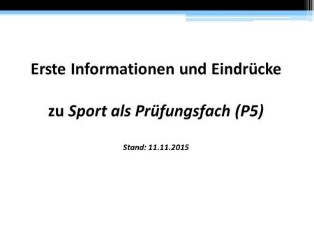 Erste Informationen und Eindrücke zu Sport als Prüfungsfach (P5) Stand: 11.11.2015.