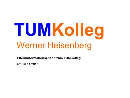 TUMKolleg Werner Heisenberg Elterninformationsabend zum TUMKolleg am 26.11.2015.