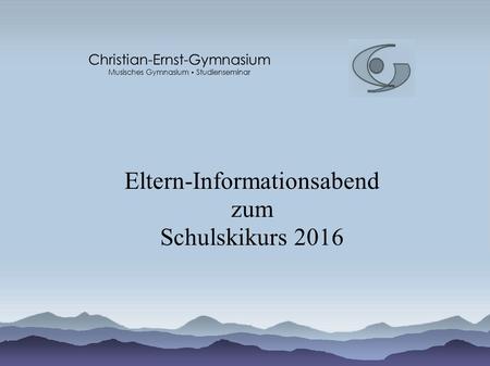 Eltern-Informationsabend zum Schulskikurs 2016 Christian-Ernst-Gymnasium Musisches Gymnasium Studienseminar.