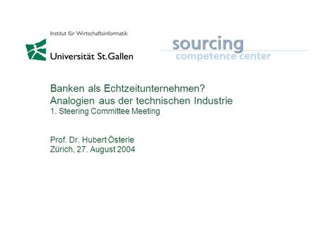 Banken als Echtzeitunternehmen? Analogien aus der technischen Industrie 1. Steering Committee Meeting Prof. Dr. Hubert Österle Zürich, 27. August 2004.