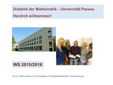 Didaktik der Mathematik – Universität Passau Herzlich willkommen! Prof. Dr. Matthias Brandl - Dr. Fritz Haselbeck / Fachdidaktik Mathematik / Universität.