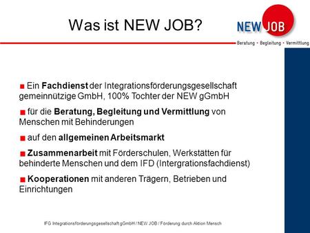 1 Was ist NEW JOB? Ein Fachdienst der Integrationsförderungsgesellschaft gemeinnützige GmbH, 100% Tochter der NEW gGmbH für die Beratung, Begleitung und.