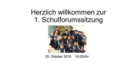 20. Oktober 2015 19.00Uhr Herzlich willkommen zur 1. Schulforumssitzung.