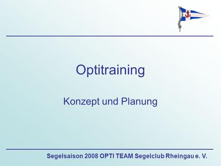 Segelsaison 2008 OPTI TEAM Segelclub Rheingau e. V. Optitraining Konzept und Planung.