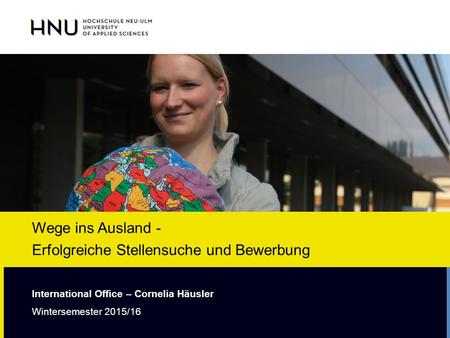 Wege ins Ausland - Erfolgreiche Stellensuche und Bewerbung International Office – Cornelia Häusler Wintersemester 2015/16.
