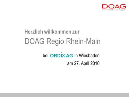 Herzlich willkommen zur bei in Wiesbaden am 27. April 2010 DOAG Regio Rhein-Main.