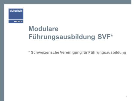 Modulare Führungsausbildung SVF* * Schweizerische Vereinigung für Führungsausbildung 1.