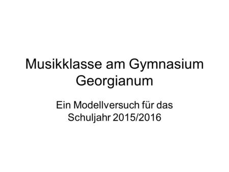 Musikklasse am Gymnasium Georgianum Ein Modellversuch für das Schuljahr 2015/2016.