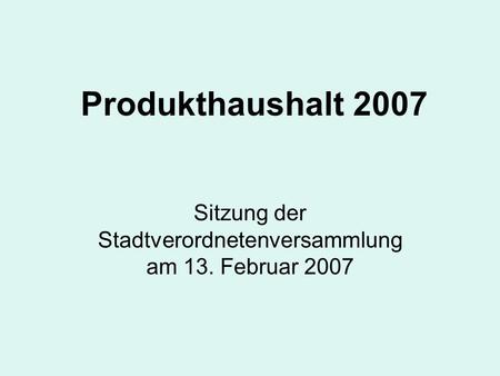 Produkthaushalt 2007 Sitzung der Stadtverordnetenversammlung am 13. Februar 2007.
