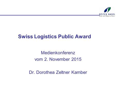 Swiss Logistics Public Award Medienkonferenz vom 2. November 2015 Dr. Dorothea Zeltner Kamber.