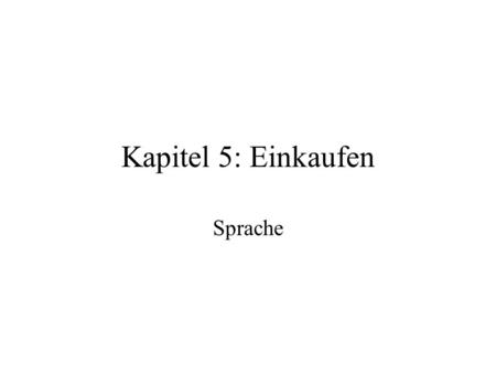Kapitel 5: Einkaufen Sprache. Alles klar Look over and know all of the Wortschatz on Seite 171 and 172. Look over the illustration found on Seite 145.