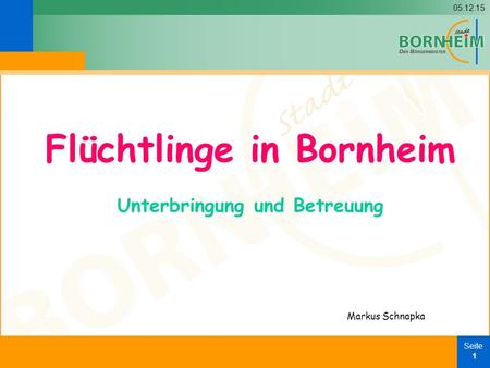 05.12.15 Seite 1 Flüchtlinge in Bornheim Unterbringung und Betreuung Markus Schnapka.