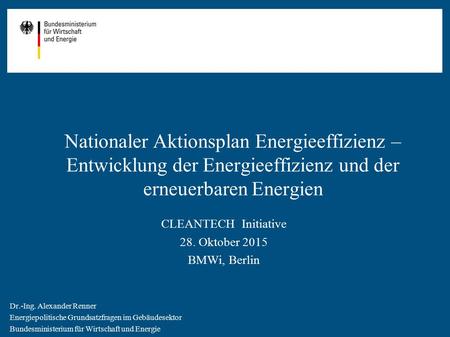 Nationaler Aktionsplan Energieeffizienz – Entwicklung der Energieeffizienz und der erneuerbaren Energien CLEANTECH Initiative 28. Oktober 2015 BMWi, Berlin.