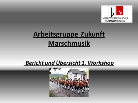 Arbeitsgruppe Zukunft Marschmusik Bericht und Übersicht 1. Workshop.
