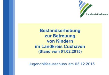Bestandserhebung zur Betreuung von Kindern im Landkreis Cuxhaven (Stand vom 01.02.2015) Jugendhilfeausschuss am 03.12.2015.
