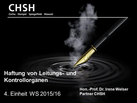 Hon.-Prof. Dr. Irene Welser 1 Haftung von Leitungs- und Kontrollorganen 4. Einheit WS 2015/16 Hon.-Prof. Dr. Irene Welser Partner CHSH.