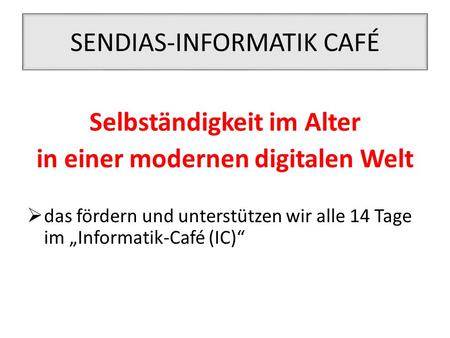 SENDIAS-INFORMATIK CAFÉ Selbständigkeit im Alter in einer modernen digitalen Welt  das fördern und unterstützen wir alle 14 Tage im „Informatik-Café (IC)“