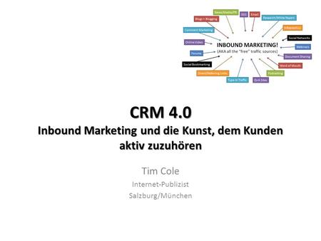 CRM 4.0 Inbound Marketing und die Kunst, dem Kunden aktiv zuzuhören Tim Cole Internet-Publizist Salzburg/München.
