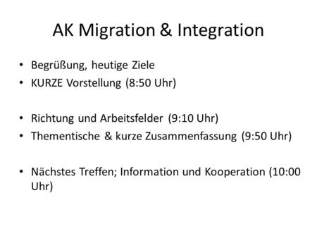 AK Migration & Integration Begrüßung, heutige Ziele KURZE Vorstellung (8:50 Uhr) Richtung und Arbeitsfelder (9:10 Uhr) Thementische & kurze Zusammenfassung.