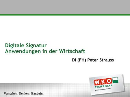 Digitale Signatur Anwendungen in der Wirtschaft DI (FH) Peter Strauss.