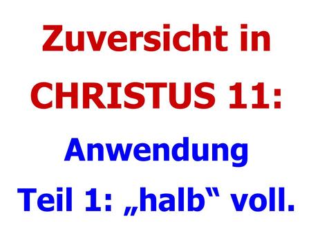 Zuversicht in CHRISTUS 11: Anwendung Teil 1: „halb“ voll.