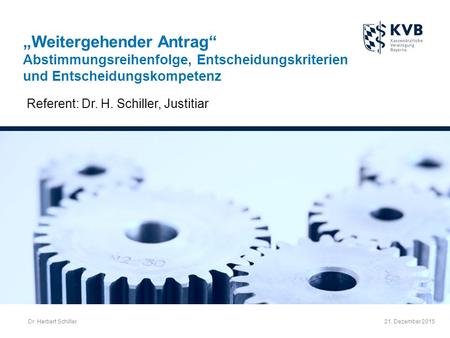 21. Dezember 2015 „Weitergehender Antrag“ Abstimmungsreihenfolge, Entscheidungskriterien und Entscheidungskompetenz Referent: Dr. H. Schiller, Justitiar.