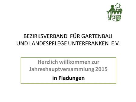Herzlich willkommen zur Jahreshauptversammlung 2015 in Fladungen BEZIRKSVERBAND FÜR GARTENBAU UND LANDESPFLEGE UNTERFRANKEN E.V.