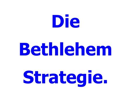 Die Bethlehem Strategie.. Der gute Stratege kennt den Feind. Worauf soll man sich besinnen? Ein Beispiel – was wird an Feiertagen deutlich? Worauf freust.