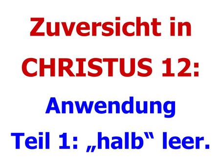 Zuversicht in CHRISTUS 12: Anwendung Teil 1: „halb“ leer.
