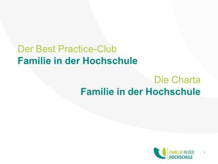Der Best Practice-Club Familie in der Hochschule 1 Die Charta Familie in der Hochschule.