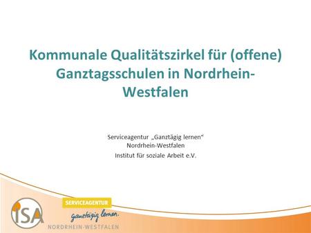 Kommunale Qualitätszirkel für (offene) Ganztagsschulen in Nordrhein- Westfalen Serviceagentur „Ganztägig lernen“ Nordrhein-Westfalen Institut für soziale.