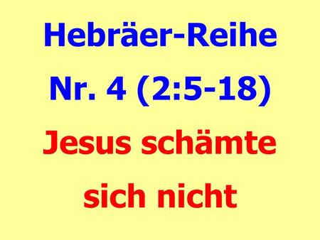Hebräer-Reihe Nr. 4 (2:5-18) Jesus schämte sich nicht.